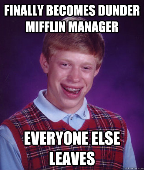 Finally Becomes dunder mifflin manager Everyone else leaves  Bad Luck Brian