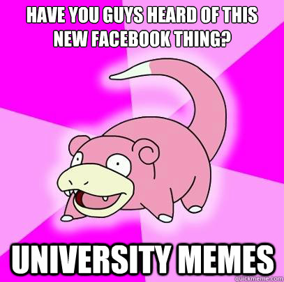 Have you guys heard of this new facebook thing? University memes  Slowpoke