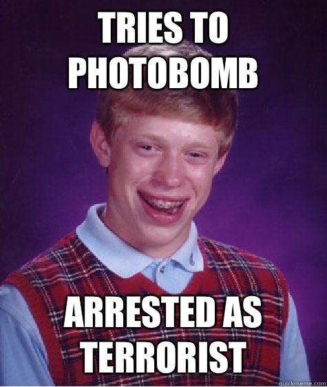 Tries to photobomb Arrested as terrorist  Bad Luck Brian