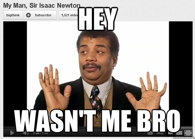 Hey wasn't me bro
 - Hey wasn't me bro
  Neil DeGrasse Tyson Reaction