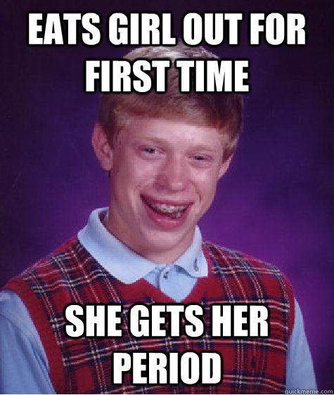 Eats girl out for first time She gets her period  Bad Luck Brian