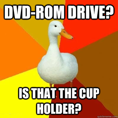 DVD-ROM drive? IS THAT THE CUP HOLDER?  Tech Impaired Duck