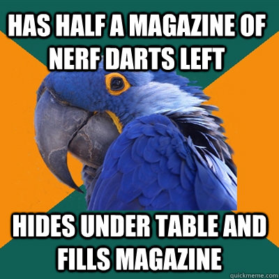 Has half a magazine of Nerf Darts left Hides under table and fills Magazine  Paranoid Parrot