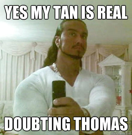 yes my tan is real doubting thomas - yes my tan is real doubting thomas  Guido Jesus
