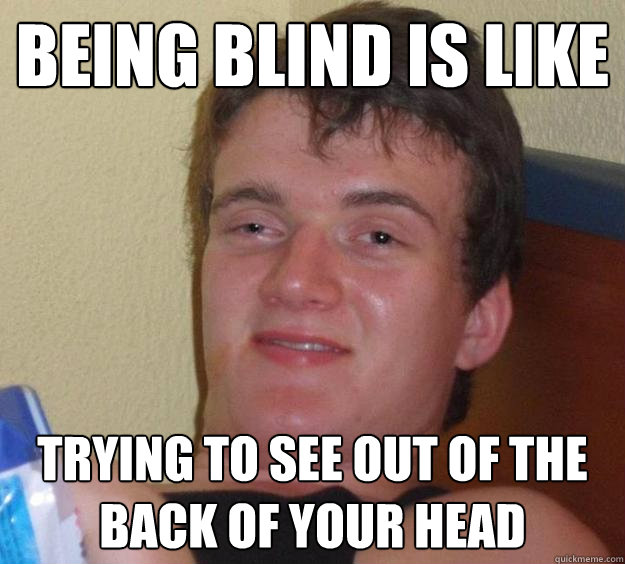 Being blind is like trying to see out of the back of your head - Being blind is like trying to see out of the back of your head  10 Guy