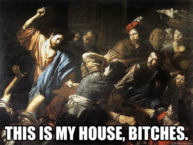  THIS IS MY HOUSE, BITCHES. -  THIS IS MY HOUSE, BITCHES.  Gangster Jesus