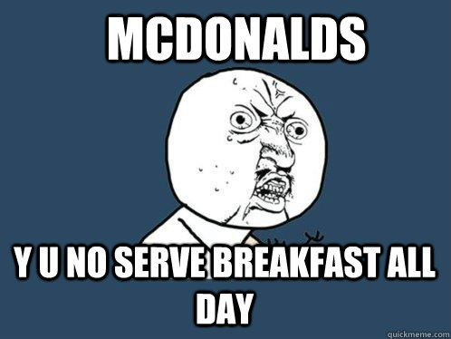 Mcdonalds y u no serve breakfast all day  Y U No