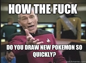 How the fuck Do you draw new pokemon so quickly?  Annoyed Picard