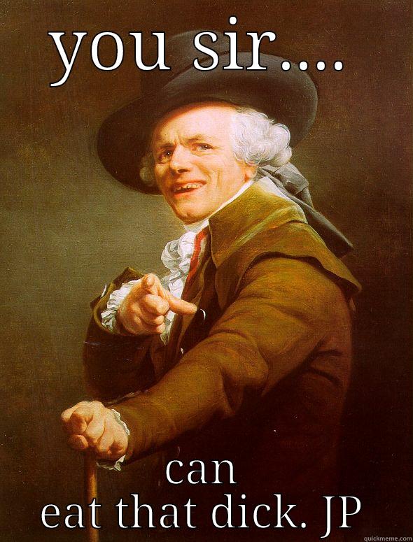  - YOU SIR.... CAN EAT THAT DICK. JP Joseph Ducreux