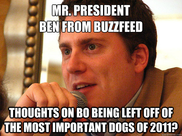 Mr. President
Ben From BuzzFeed Thoughts on Bo being left off of The Most Important Dogs of 2011?  Ben from Buzzfeed