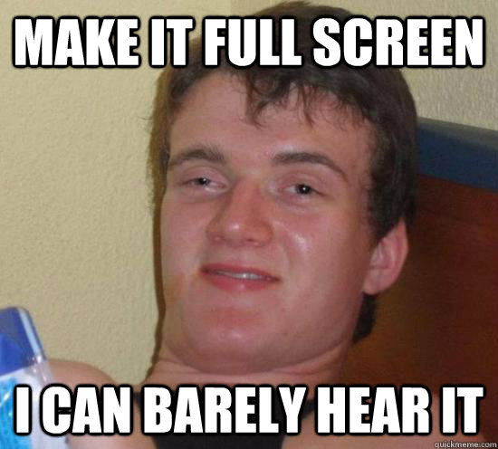 Make it full screen I can barely hear it  High guy