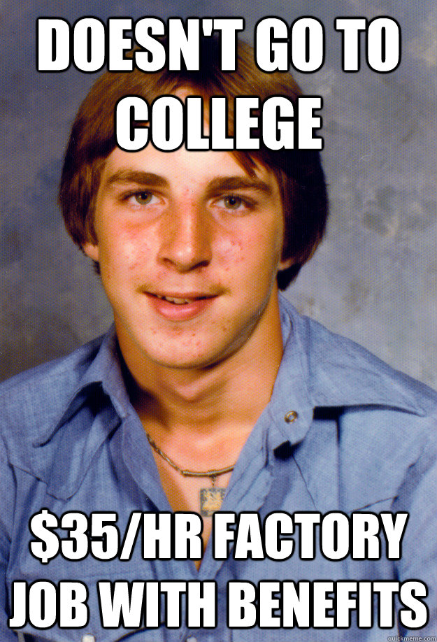 Doesn't go to college $35/hr factory job with benefits - Doesn't go to college $35/hr factory job with benefits  Old Economy Steven
