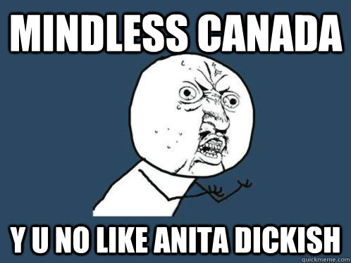 Mindless canada Y u no like anita dickish  
