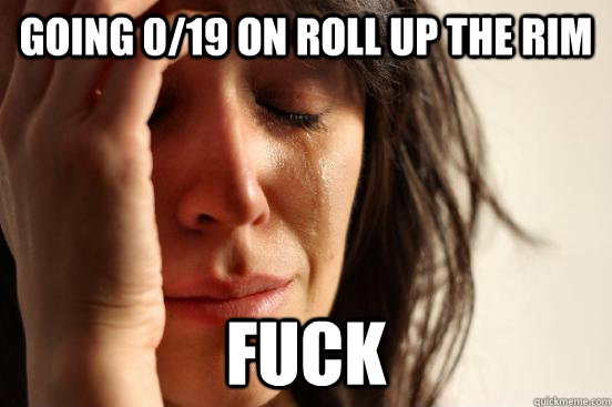 Going 0/19 on roll up the rim fuck  First World Problems