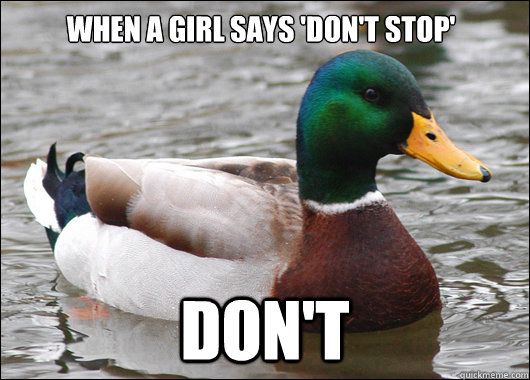 when a girl says 'don't stop' don't  Actual Advice Mallard