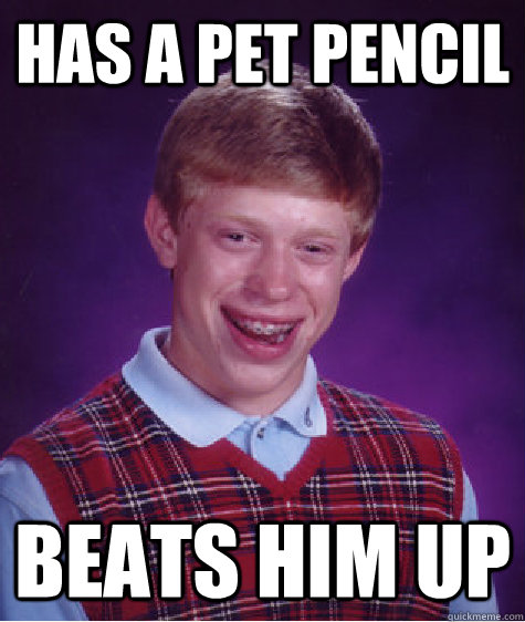 Has a Pet pencil beats him up  Bad Luck Brian