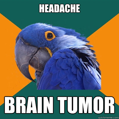 Headache BRAIN TUMOR  Paranoid Parrot