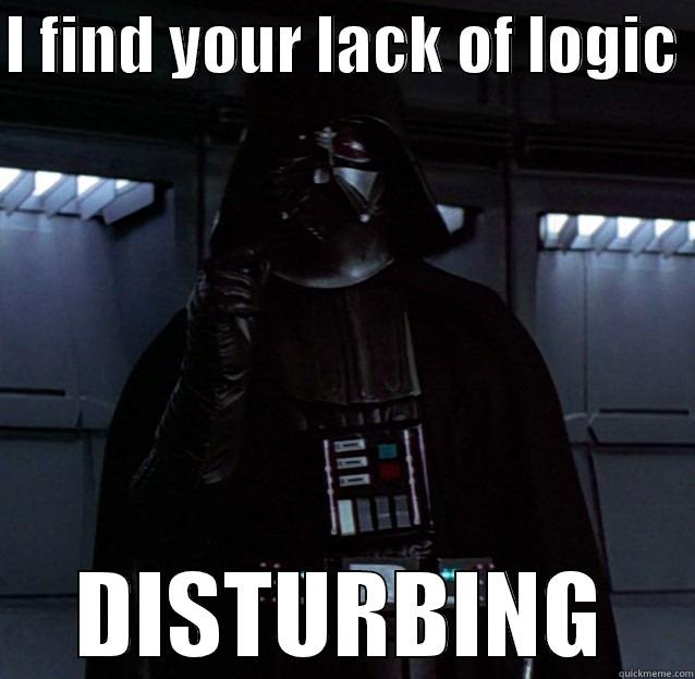 I FIND YOUR LACK OF LOGIC  DISTURBING Misc