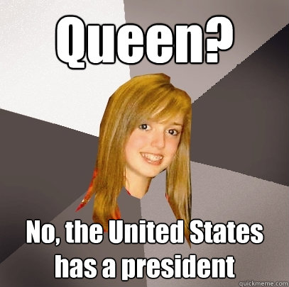 Queen? No, the United States has a president - Queen? No, the United States has a president  Musically Oblivious 8th Grader