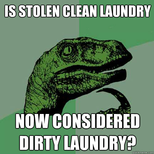 Is stolen clean laundry now considered dirty laundry? - Is stolen clean laundry now considered dirty laundry?  Philosoraptor