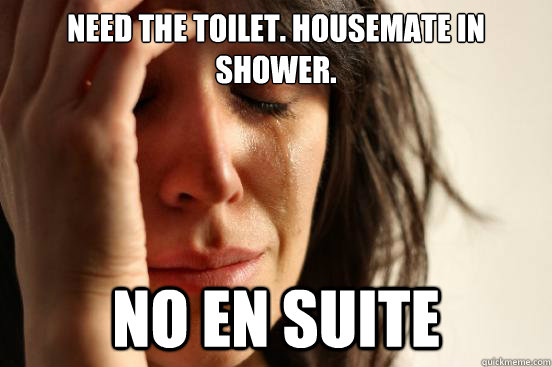 Need the toilet. Housemate in shower. No en suite  First World Problems