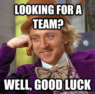 Looking for a team? Well, good luck  Condescending Wonka