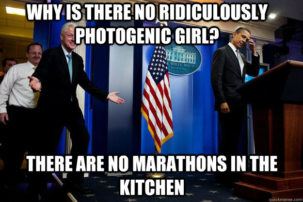 why is there no ridiculously photogenic girl? there are no marathons in the kitchen  Inappropriate Timing Bill Clinton