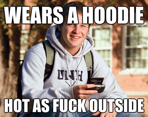 Wears a hoodie hot as fuck outside  College Freshman