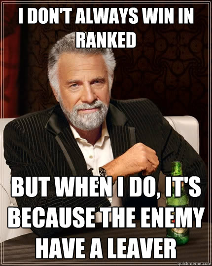 I Don't always win in ranked But when I do, It's because the enemy have a leaver  The Most Interesting Man In The World