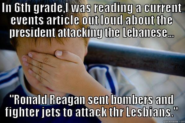 IN 6TH GRADE,I WAS READING A CURRENT EVENTS ARTICLE OUT LOUD ABOUT THE PRESIDENT ATTACKING THE LEBANESE... 
