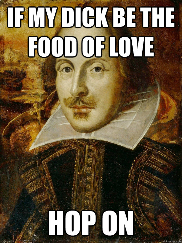 If my dick be the food of love hop on - If my dick be the food of love hop on  Horny Shakespeare