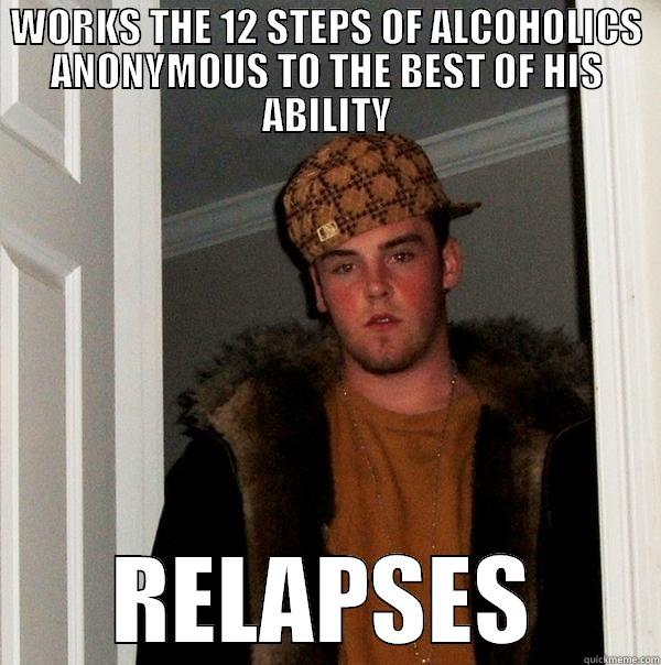 WORKS THE 12 STEPS OF ALCOHOLICS ANONYMOUS TO THE BEST OF HIS ABILITY RELAPSES Scumbag Steve