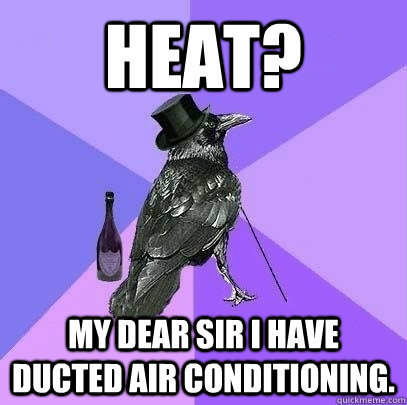 Heat? My dear sir I have ducted Air Conditioning.  Rich Raven