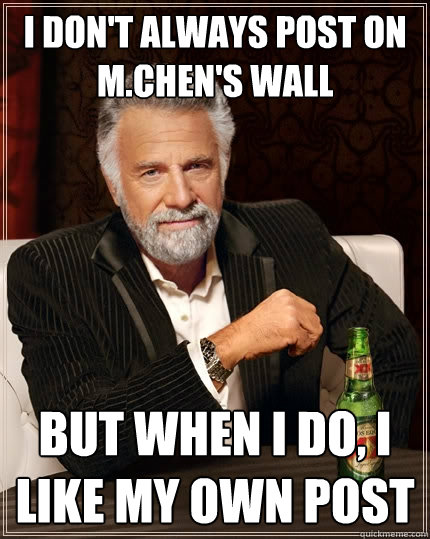 i don't always post on m.chen's wall But when I do, I like my own post  The Most Interesting Man In The World
