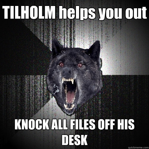 TILHOLM helps you out KNOCK ALL FILES OFF HIS DESK  Insanity Wolf
