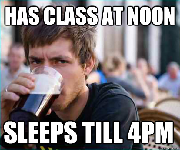 has class at noon sleeps till 4pm  Lazy College Senior