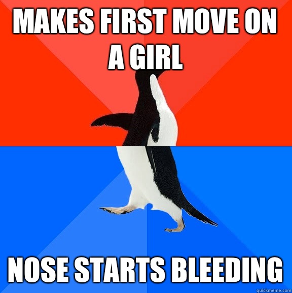 Makes first move on a girl Nose starts bleeding  Socially Awesome Awkward Penguin