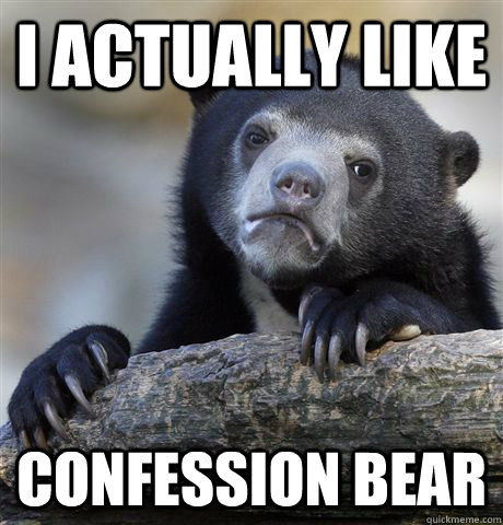 I actually like  confession bear  Confession Bear