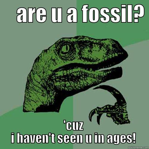     ARE U A FOSSIL?  'CUZ I HAVEN'T SEEN U IN AGES! Philosoraptor