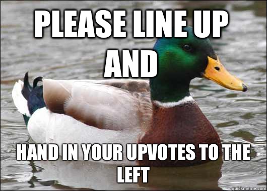 Please line up and  Hand in your upvotes to the left - Please line up and  Hand in your upvotes to the left  Actual Advice Mallard