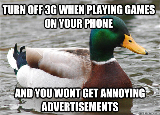 turn off 3g when playing games on your phone and you wont get annoying advertisements - turn off 3g when playing games on your phone and you wont get annoying advertisements  Actual Advice Mallard
