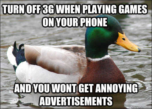 turn off 3g when playing games on your phone and you wont get annoying advertisements  Actual Advice Mallard