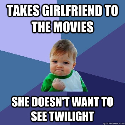 Takes girlfriend to the movies she doesn't want to see twilight  Success Kid