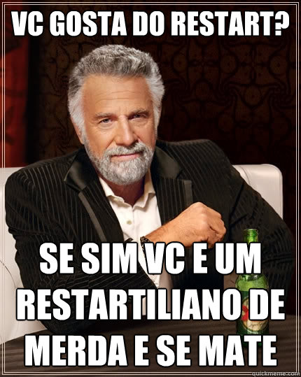 vc gosta do restart? se sim vc e um restartiliano de merda e se mate  - vc gosta do restart? se sim vc e um restartiliano de merda e se mate   The Most Interesting Man In The World