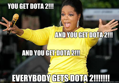 You get dota 2!!! and you get dota 2!!! and you get dota 2!!! everybody gets dota 2!!!!!!!  Generous Oprah