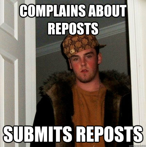 complains about reposts submits reposts - complains about reposts submits reposts  Scumbag Steve