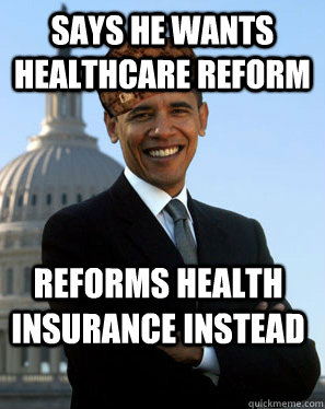 Says he wants healthcare reform Reforms health insurance instead   Scumbag Obama