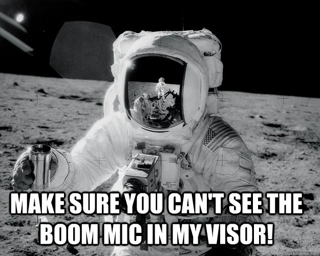 Make sure you can't see the boom mic in my visor!  - Make sure you can't see the boom mic in my visor!   Moon Man