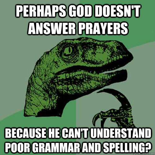 Perhaps god doesn't answer prayers because he can't understand poor grammar and spelling? - Perhaps god doesn't answer prayers because he can't understand poor grammar and spelling?  Philosoraptor