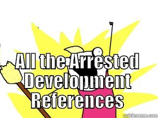 Arrested Development -  ALL THE ARRESTED DEVELOPMENT REFERENCES All The Things